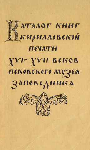 Каталог книг кирилловской печати XVI—XVII веков Псковского музея-заповедника